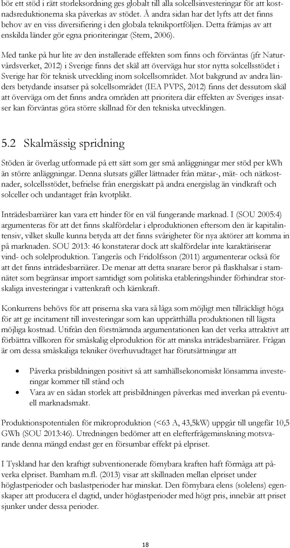 Med tanke på hur lite av den installerade effekten som finns och förväntas (jfr Naturvårdsverket, 2012) i Sverige finns det skäl att överväga hur stor nytta solcellsstödet i Sverige har för teknisk