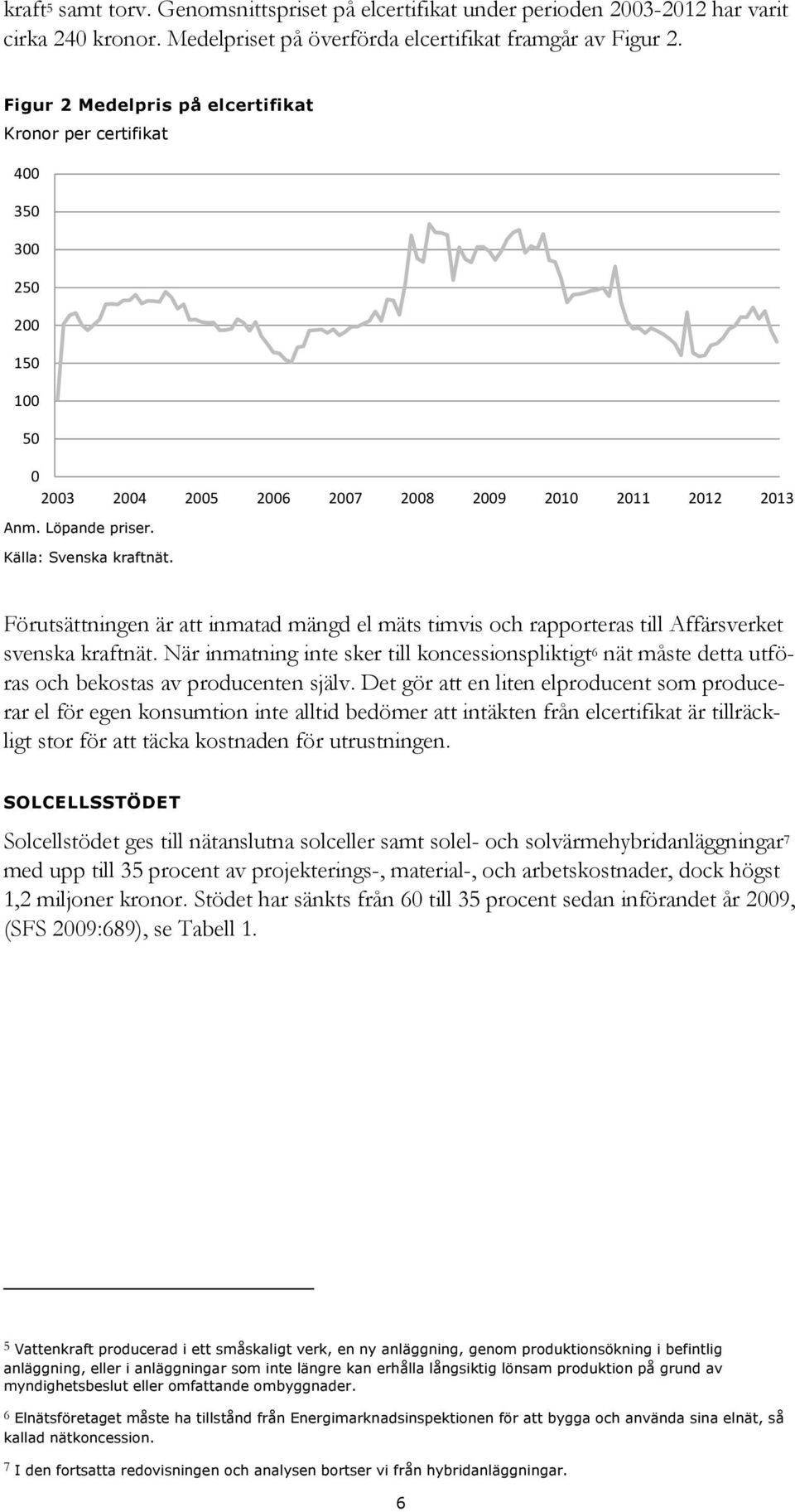 Förutsättningen är att inmatad mängd el mäts timvis och rapporteras till Affärsverket svenska kraftnät.