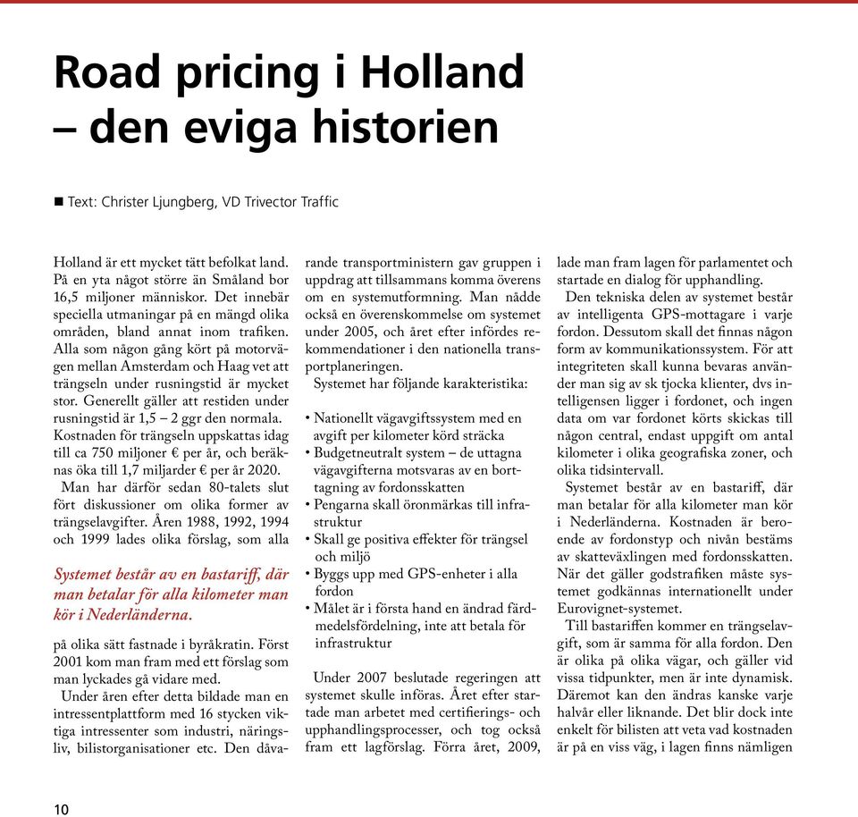 Alla som någon gång kört på motorvägen mellan Amsterdam och Haag vet att trängseln under rusningstid är mycket stor. Generellt gäller att restiden under rusningstid är 1,5 2 ggr den normala.
