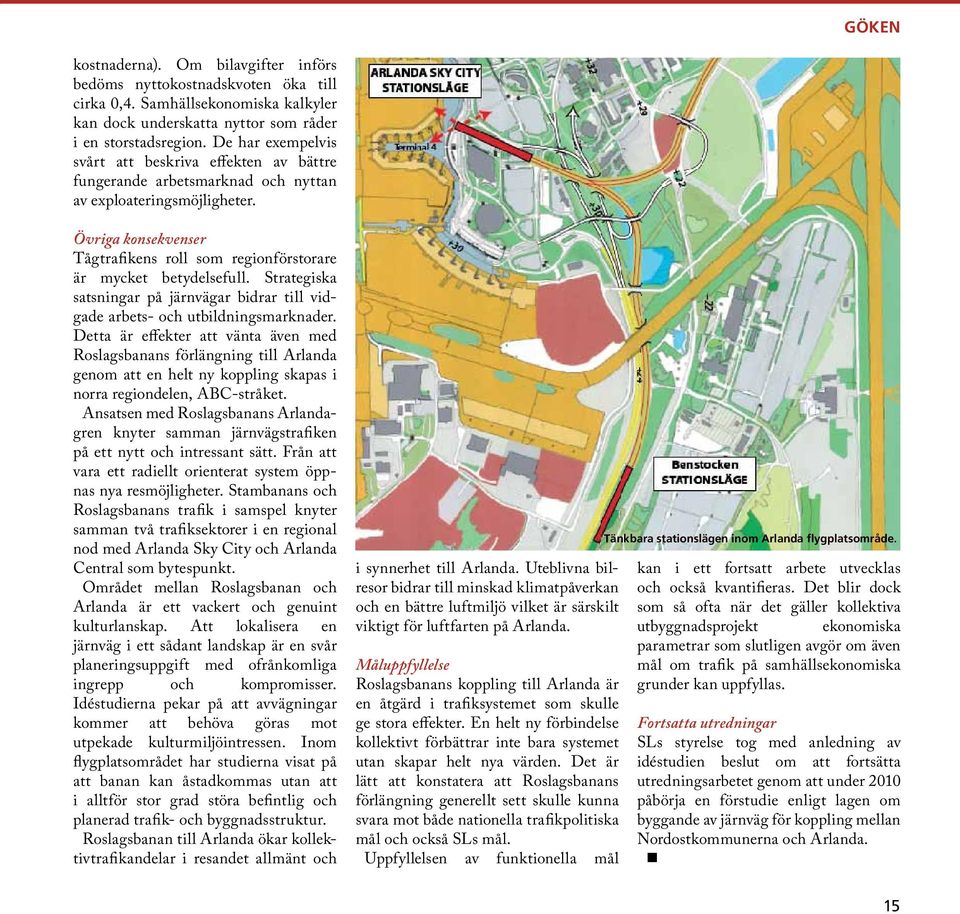 Övriga konsekvenser Tågtrafikens roll som regionförstorare är mycket betydelsefull. Strategiska satsningar på järnvägar bidrar till vidgade arbets- och utbildningsmarknader.
