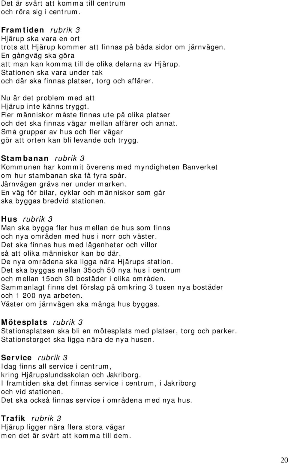 Fler människor måste finnas ute på olika platser och det ska finnas vägar mellan affärer och annat. Små grupper av hus och fler vägar gör att orten kan bli levande och trygg.