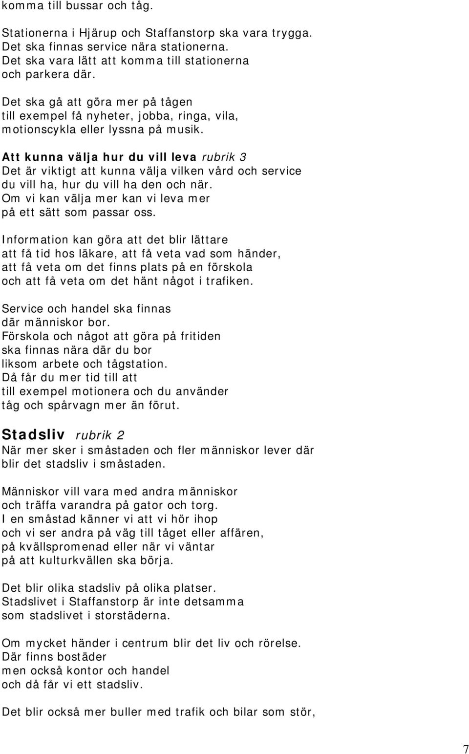 Att kunna välja hur du vill leva rubrik 3 Det är viktigt att kunna välja vilken vård och service du vill ha, hur du vill ha den och när. Om vi kan välja mer kan vi leva mer på ett sätt som passar oss.