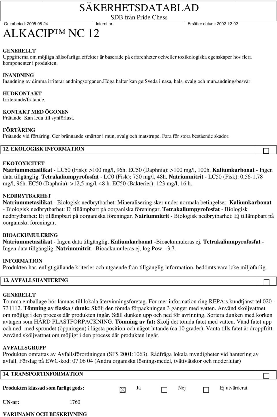 Ger brännande smärtor i mun, svalg och matstrupe. Fara för stora bestående skador. 12. EKOLOGISK INFORMATION EKOTOXICITET Natriummetasilikat - LC50 (Fisk): >100 mg/l, 96h.