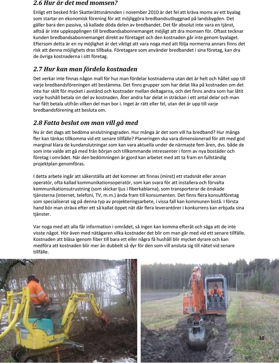 Det 8 gäller bara den passiva, så kallade döda delen av bredbandet. Det får absolut inte vara en tjänst, alltså är inte uppkopplingen till bredbandsabonnemanget möjligt att dra momsen för.