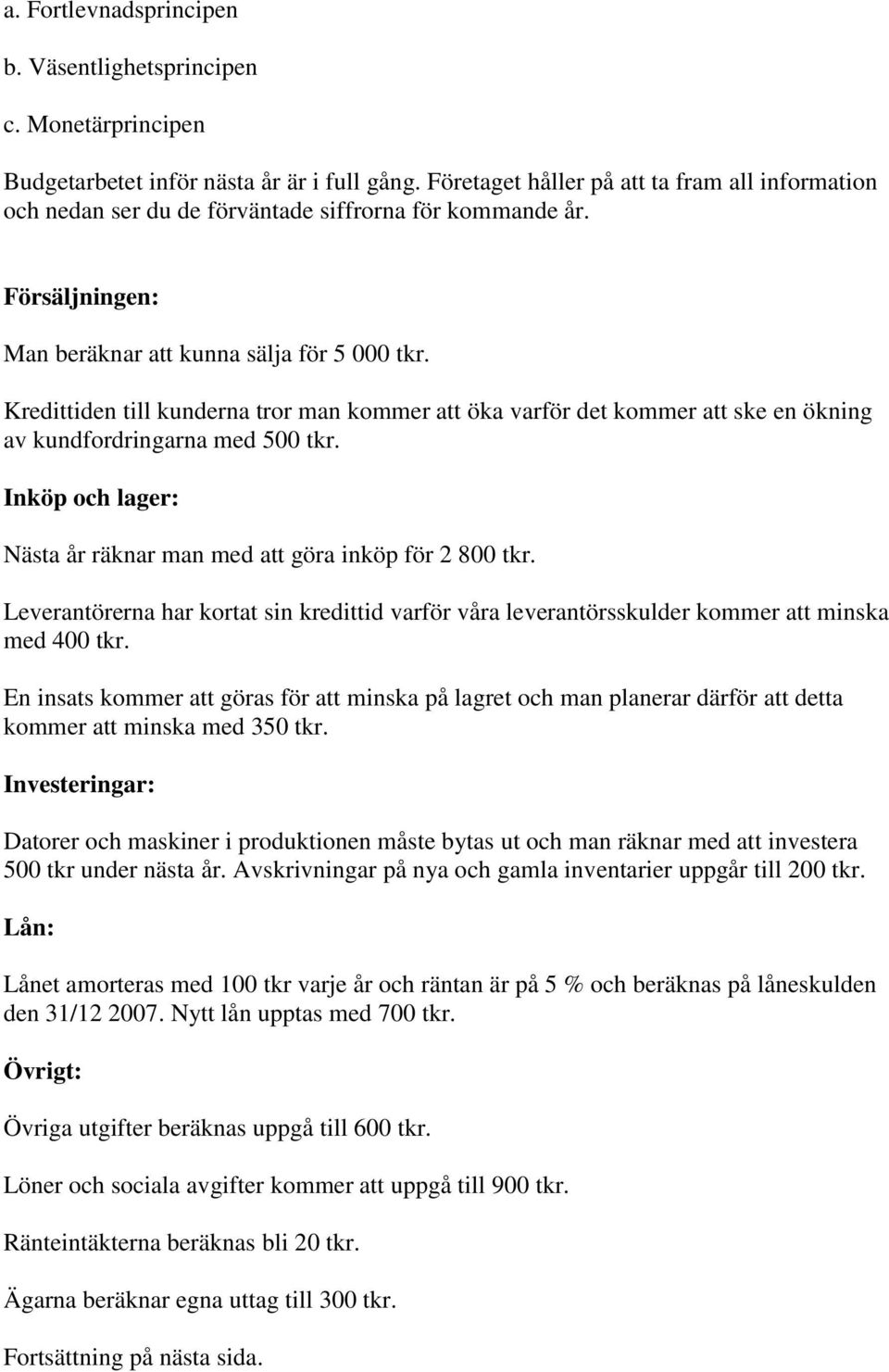 Kredittiden till kunderna tror man kommer att öka varför det kommer att ske en ökning av kundfordringarna med 500 tkr. Inköp och lager: Nästa år räknar man med att göra inköp för 2 800 tkr.