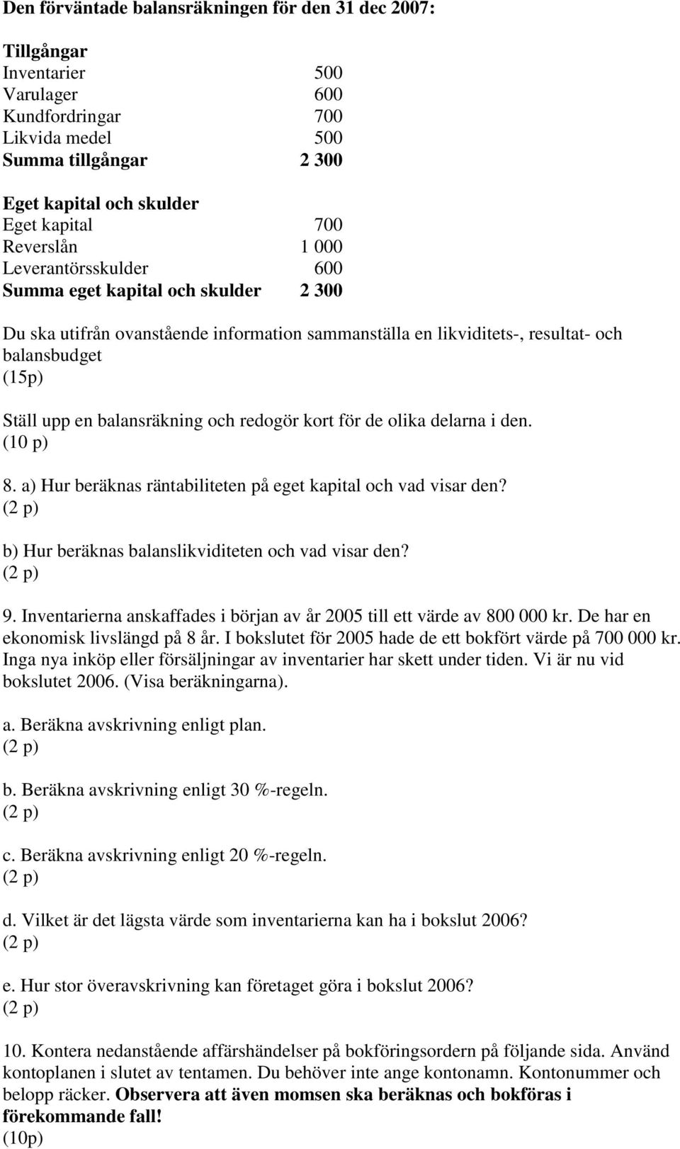 balansräkning och redogör kort för de olika delarna i den. (10 p) 8. a) Hur beräknas räntabiliteten på eget kapital och vad visar den? b) Hur beräknas balanslikviditeten och vad visar den? 9.