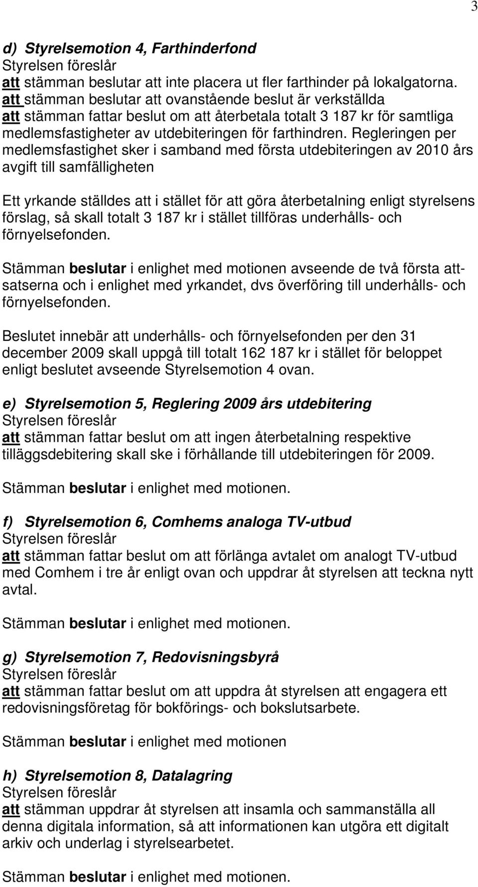 Regleringen per medlemsfastighet sker i samband med första utdebiteringen av 2010 års avgift till samfälligheten Ett yrkande ställdes att i stället för att göra återbetalning enligt styrelsens