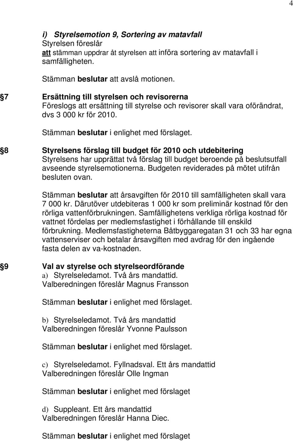 8 Styrelsens förslag till budget för 2010 och utdebitering Styrelsens har upprättat två förslag till budget beroende på beslutsutfall avseende styrelsemotionerna.