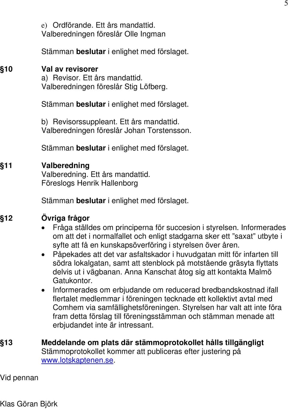 Föreslogs Henrik Hallenborg 12 Övriga frågor Fråga ställdes om principerna för succesion i styrelsen.