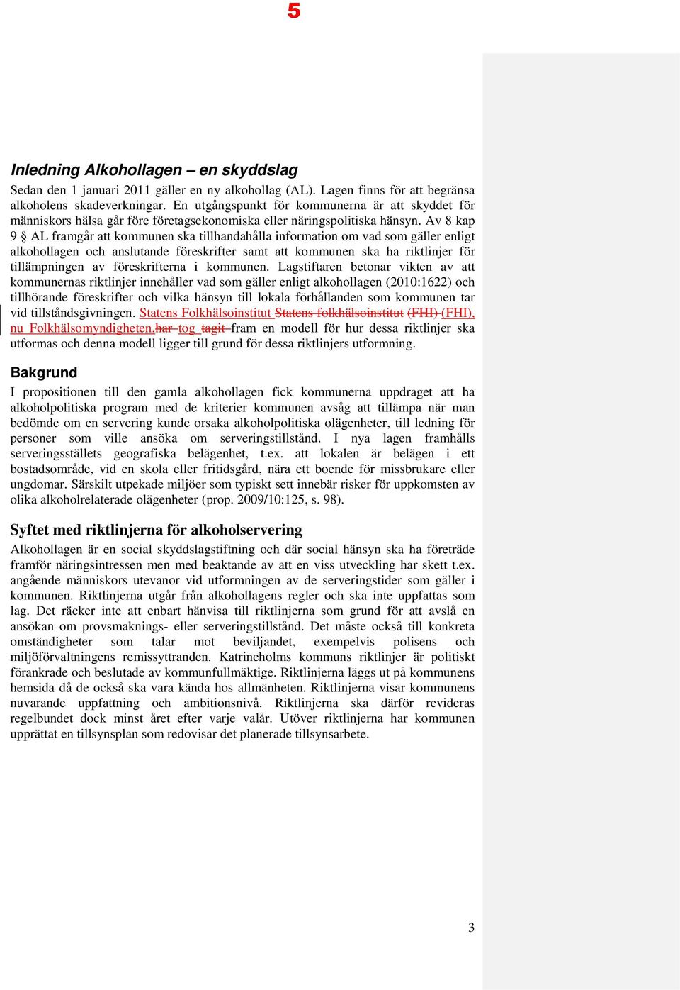 Av 8 kap 9 AL framgår att kommunen ska tillhandahålla information om vad som gäller enligt alkohollagen och anslutande föreskrifter samt att kommunen ska ha riktlinjer för tillämpningen av