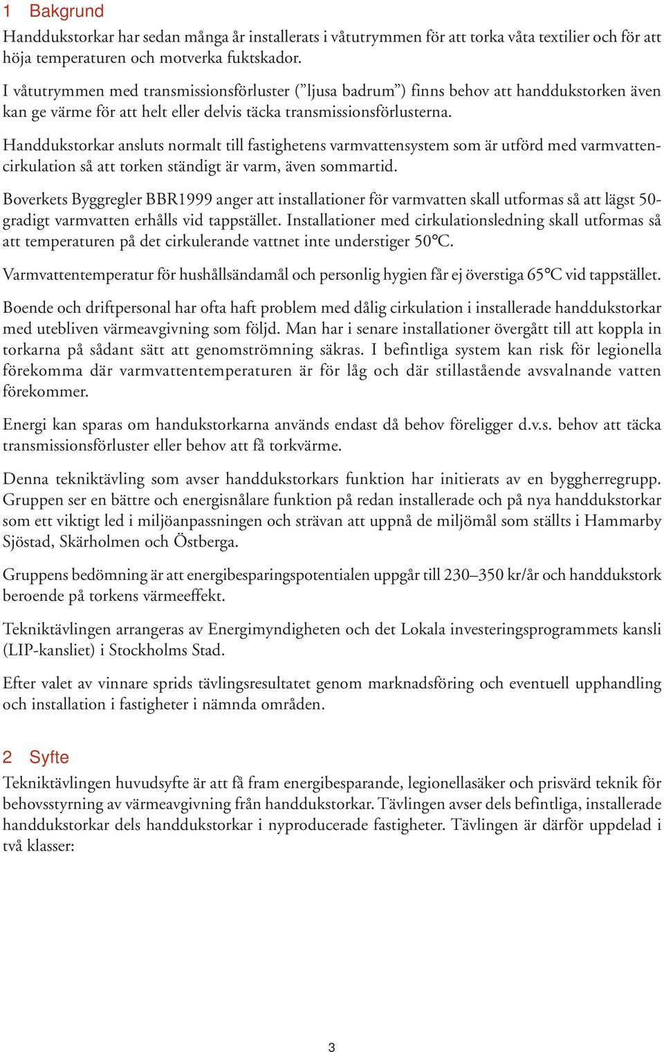Handdukstorkar ansluts normalt till fastighetens varmvattensystem som är utförd med varmvattencirkulation så att torken ständigt är varm, även sommartid.