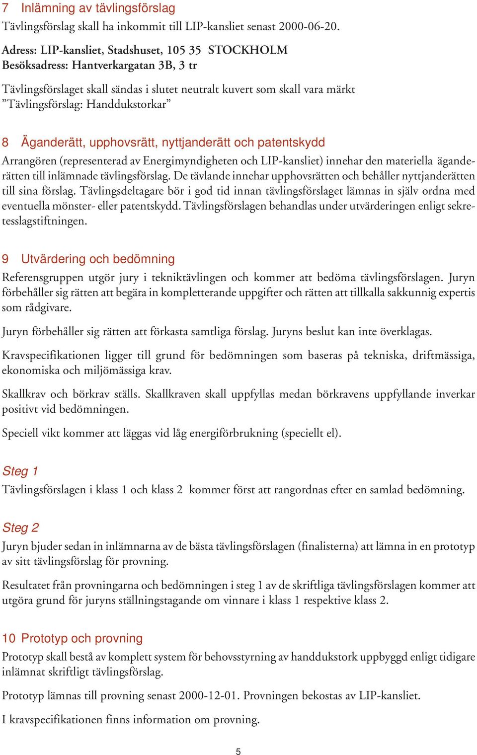 8 Äganderätt, upphovsrätt, nyttjanderätt och patentskydd Arrangören (representerad av Energimyndigheten och LIP-kansliet) innehar den materiella äganderätten till inlämnade tävlingsförslag.