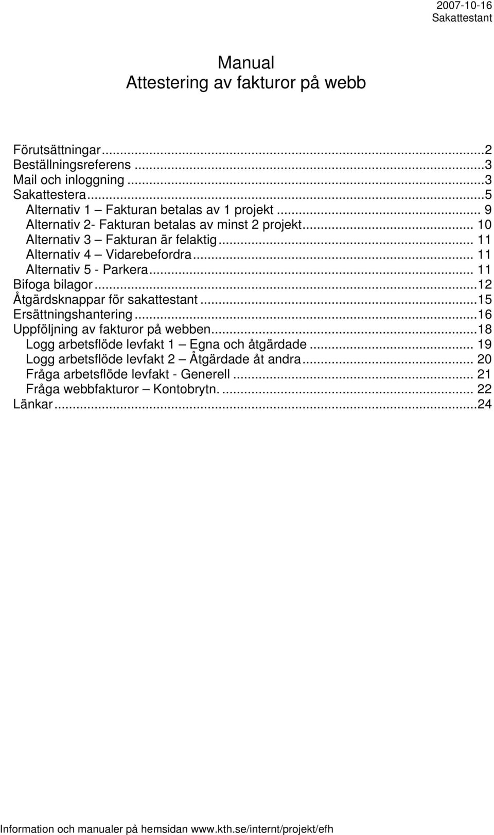 ..12 Åtgärdsknappar för sakattestant...15 Ersättningshantering...16 Uppföljning av fakturor på webben...18 Logg arbetsflöde levfakt 1 Egna och åtgärdade.