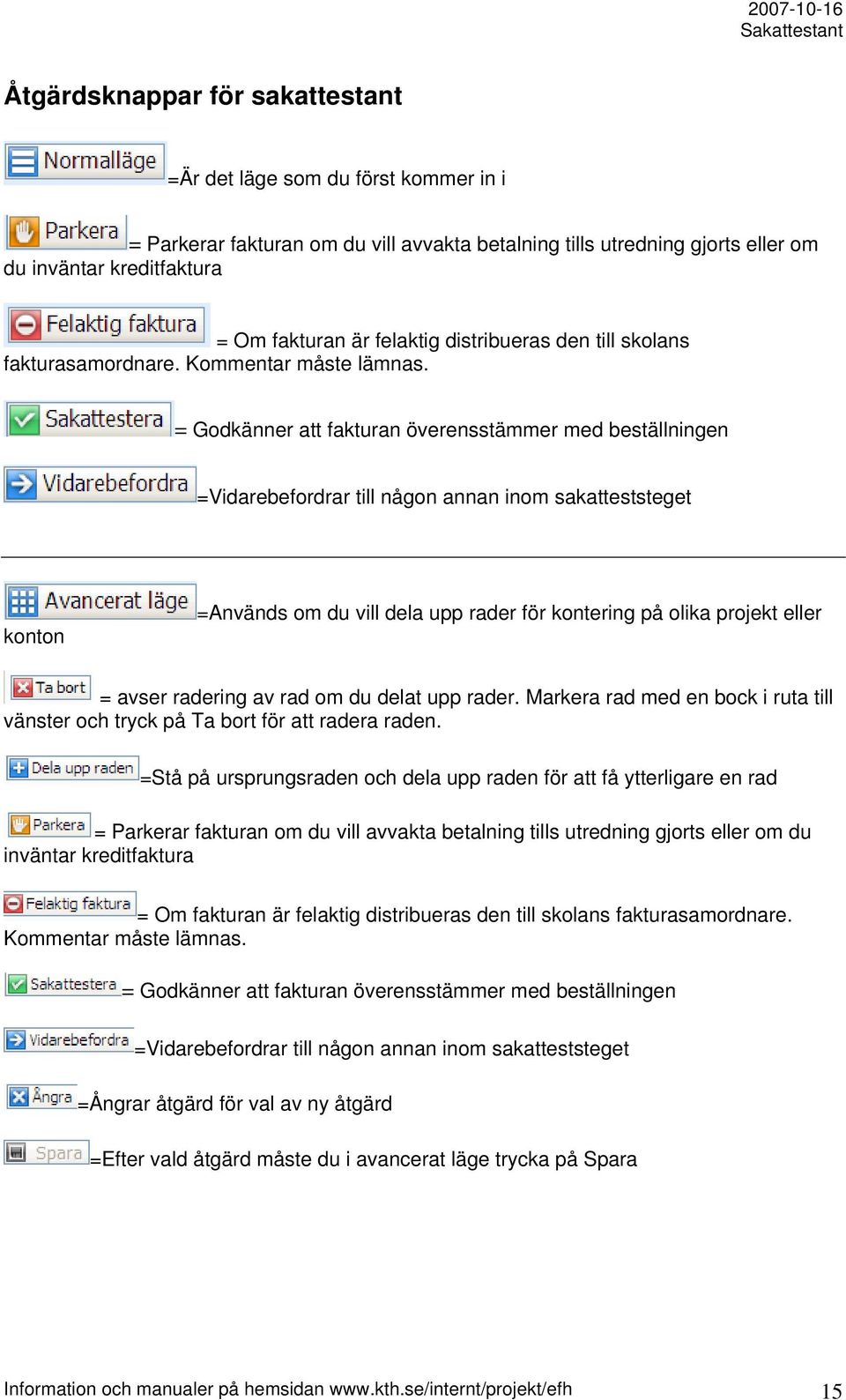 = Godkänner att fakturan överensstämmer med beställningen =Vidarebefordrar till någon annan inom sakatteststeget konton =Används om du vill dela upp rader för kontering på olika projekt eller = avser