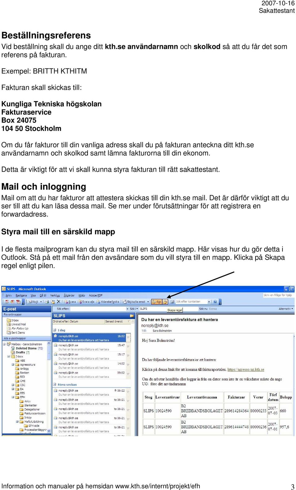 kth.se användarnamn och skolkod samt lämna fakturorna till din ekonom. Detta är viktigt för att vi skall kunna styra fakturan till rätt sakattestant.