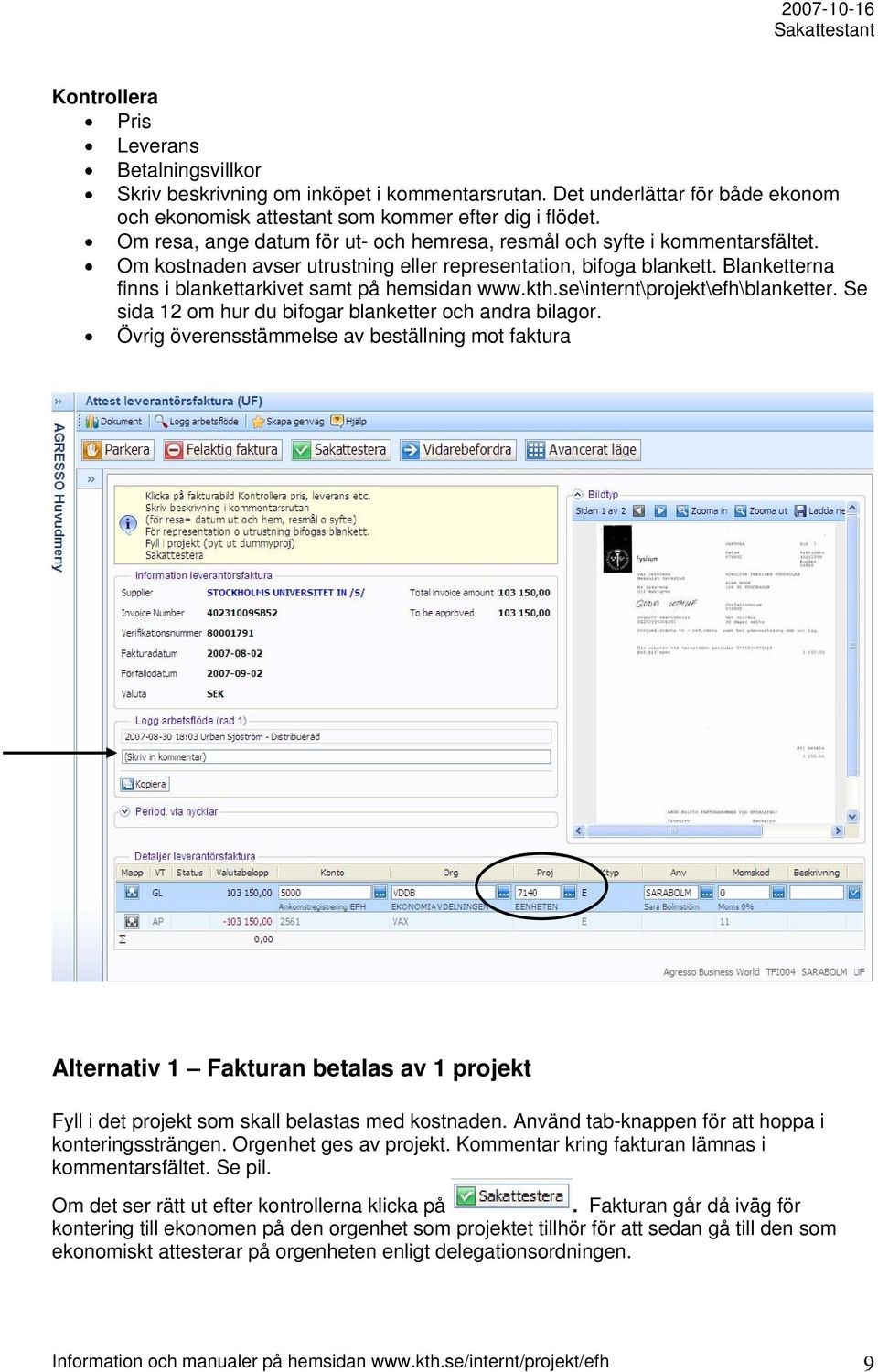 Blanketterna finns i blankettarkivet samt på hemsidan www.kth.se\internt\projekt\efh\blanketter. Se sida 12 om hur du bifogar blanketter och andra bilagor.