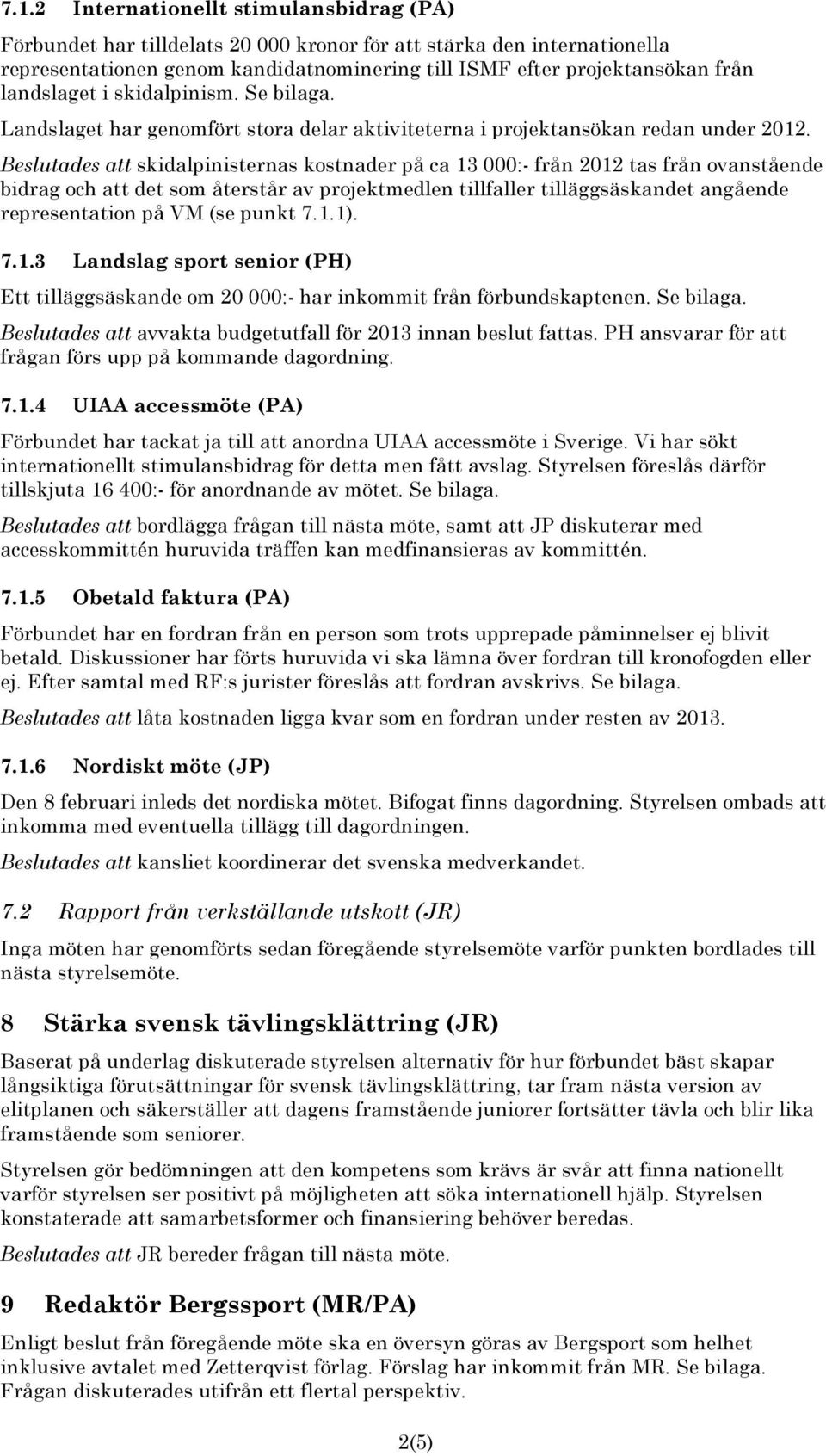 Beslutades att skidalpinisternas kostnader på ca 13 000:- från 2012 tas från ovanstående bidrag och att det som återstår av projektmedlen tillfaller tilläggsäskandet angående representation på VM (se