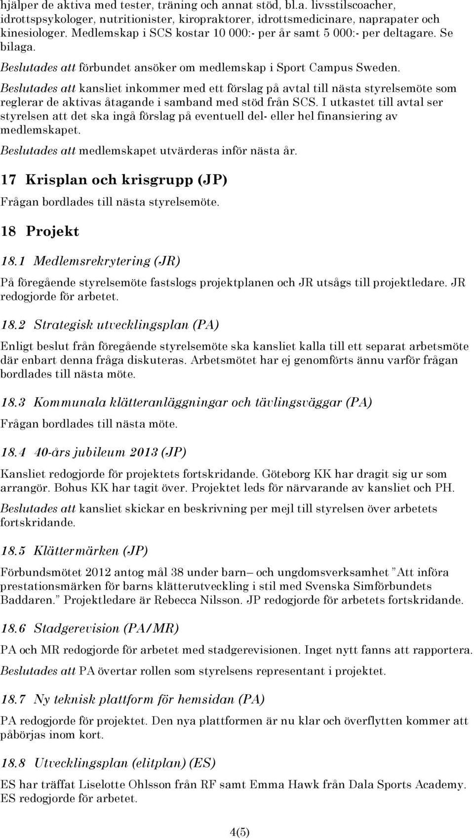 Beslutades att kansliet inkommer med ett förslag på avtal till nästa styrelsemöte som reglerar de aktivas åtagande i samband med stöd från SCS.