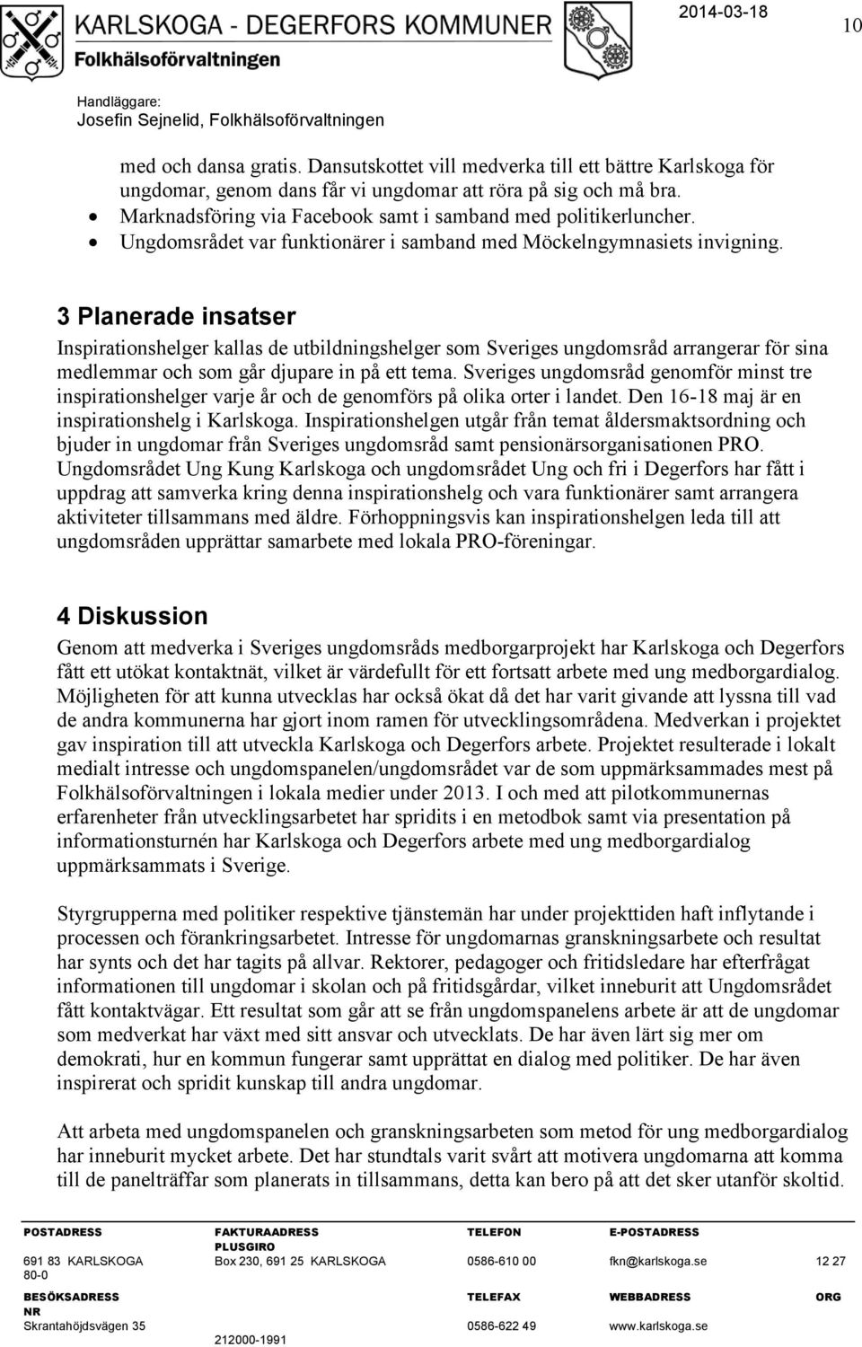 3 Planerade insatser Inspirationshelger kallas de utbildningshelger som Sveriges ungdomsråd arrangerar för sina medlemmar och som går djupare in på ett tema.