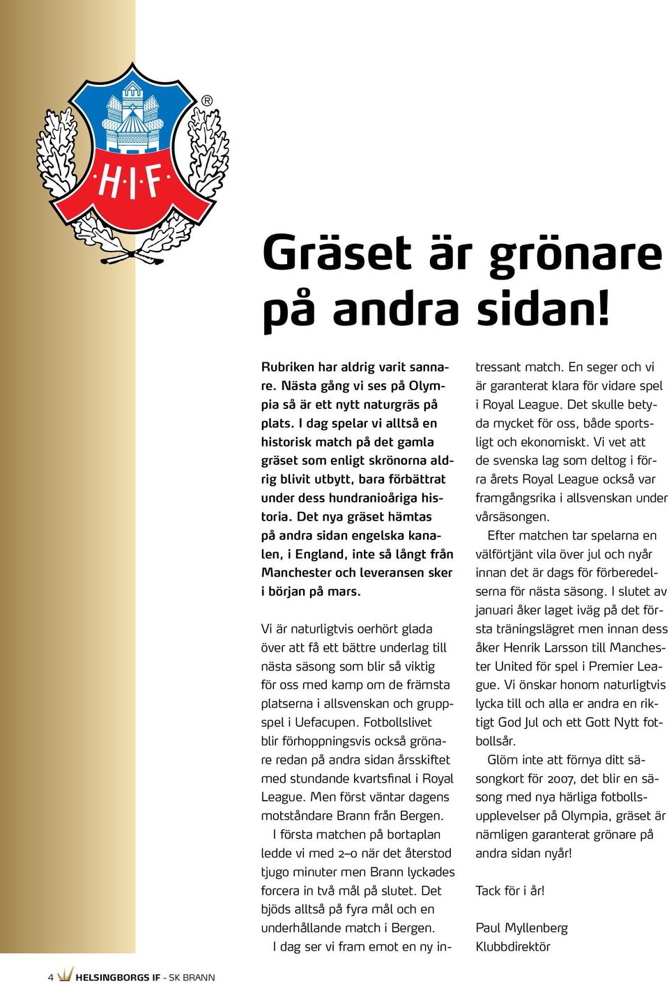 Det nya gräset hämtas på andra sidan engelska kanalen, i England, inte så långt från Manchester och leveransen sker i början på mars.