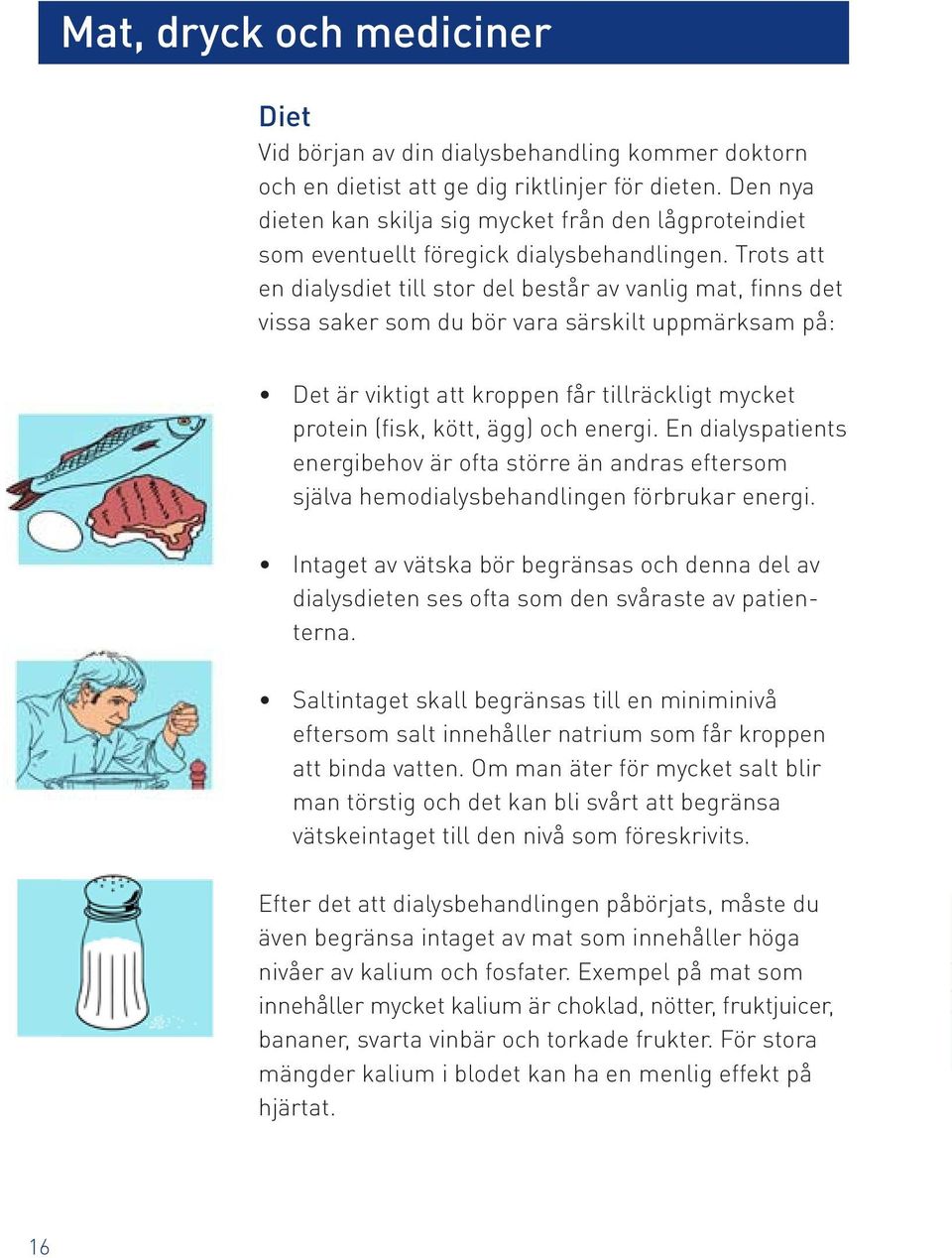 Trots att en dialysdiet till stor del består av vanlig mat, finns det vissa saker som du bör vara särskilt uppmärksam på: Det är viktigt att kroppen får tillräckligt mycket protein (fisk, kött, ägg)