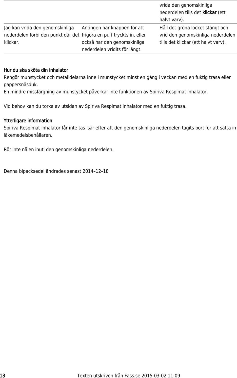Hur du ska sköta din inhalator Rengör munstycket och metalldelarna inne i munstycket minst en gång i veckan med en fuktig trasa eller pappersnäsduk.
