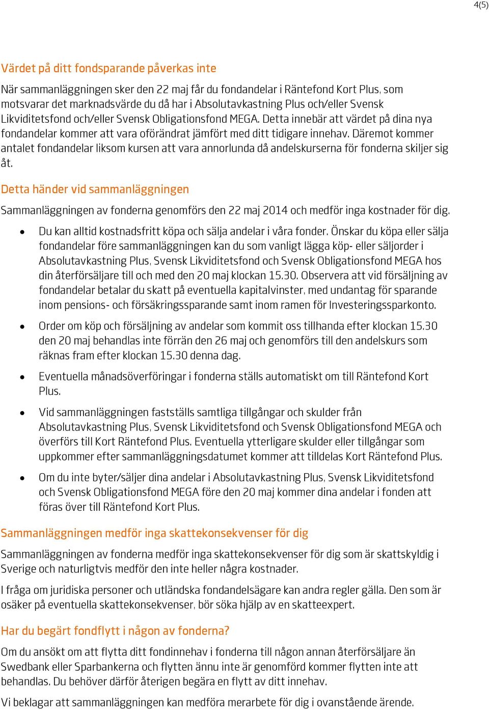 Däremot kommer antalet fondandelar liksom kursen att vara annorlunda då andelskurserna för fonderna skiljer sig åt.