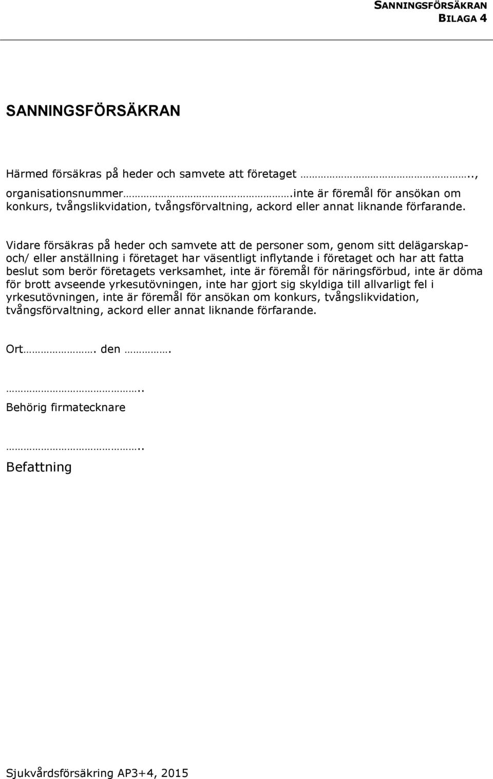 Vidare försäkras på heder och samvete att de personer som, genom sitt delägarskapoch/ eller anställning i företaget har väsentligt inflytande i företaget och har att fatta beslut som berör