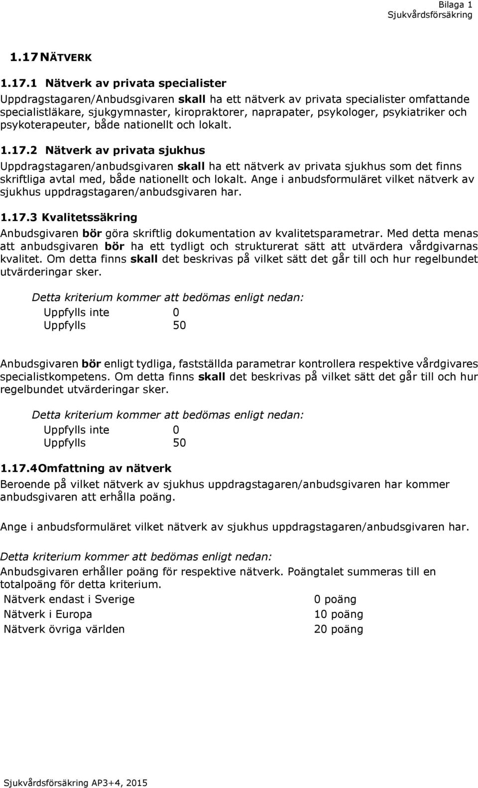 2 Nätverk av privata sjukhus Uppdragstagaren/anbudsgivaren skall ha ett nätverk av privata sjukhus som det finns skriftliga avtal med, både nationellt och lokalt.