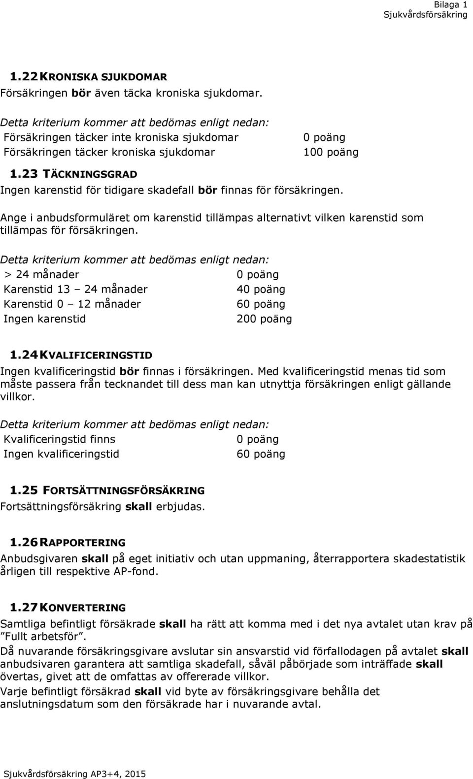 > 24 månader Karenstid 13 24 månader 4 Karenstid 0 12 månader 6 Ingen karenstid 20 1.24 KVALIFICERINGSTID Ingen kvalificeringstid bör finnas i försäkringen.