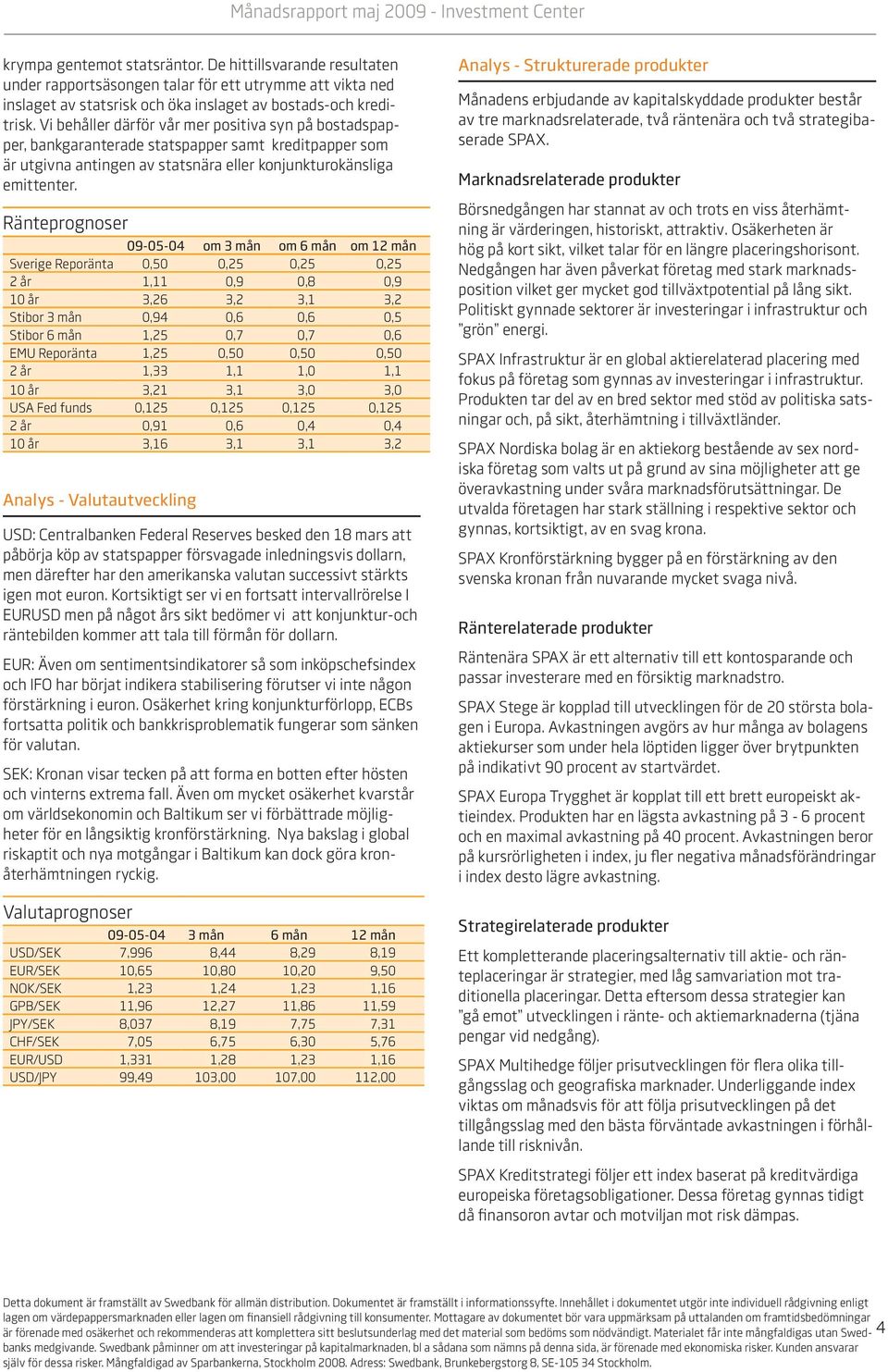 Ränteprognoser 09-05-04 om 3 mån om 6 mån om 12 mån Sverige Reporänta 0,50 0,25 0,25 0,25 2 år 1,11 0,9 0,8 0,9 10 år 3,26 3,2 3,1 3,2 Stibor 3 mån 0,94 0,6 0,6 0,5 Stibor 6 mån 1,25 0,7 0,7 0,6 EMU