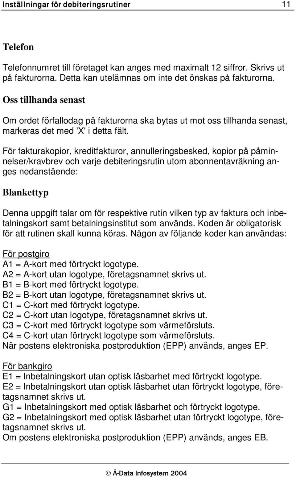 För fakturakopior, kreditfakturor, annulleringsbesked, kopior på påminnelser/kravbrev och varje debiteringsrutin utom abonnentavräkning anges nedanstående: Blankettyp Denna uppgift talar om för