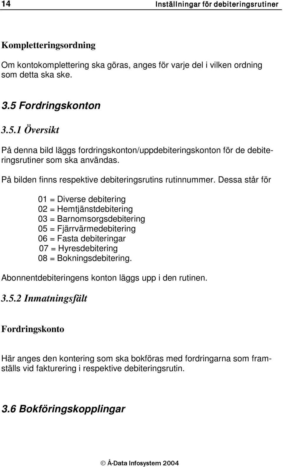 Dessa står för 01 = Diverse debitering 02 = Hemtjänstdebitering 03 = Barnomsorgsdebitering 05 = Fjärrvärmedebitering 06 = Fasta debiteringar 07 = Hyresdebitering 08 = Bokningsdebitering.