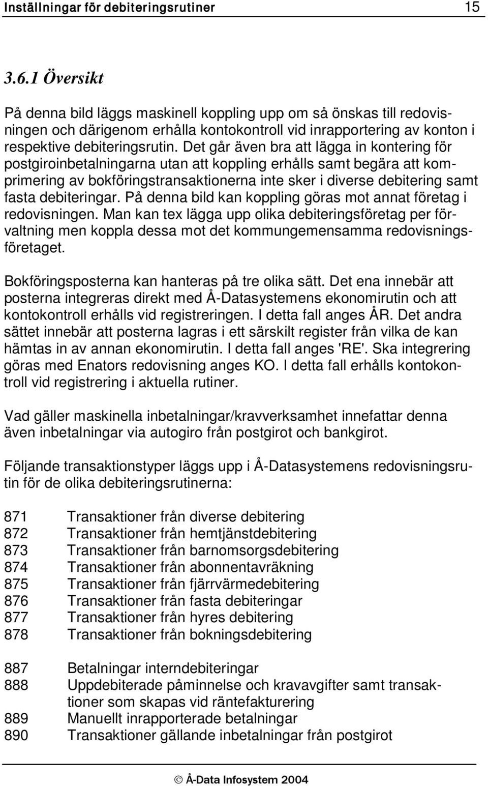 Det går även bra att lägga in kontering för postgiroinbetalningarna utan att koppling erhålls samt begära att komprimering av bokföringstransaktionerna inte sker i diverse debitering samt fasta