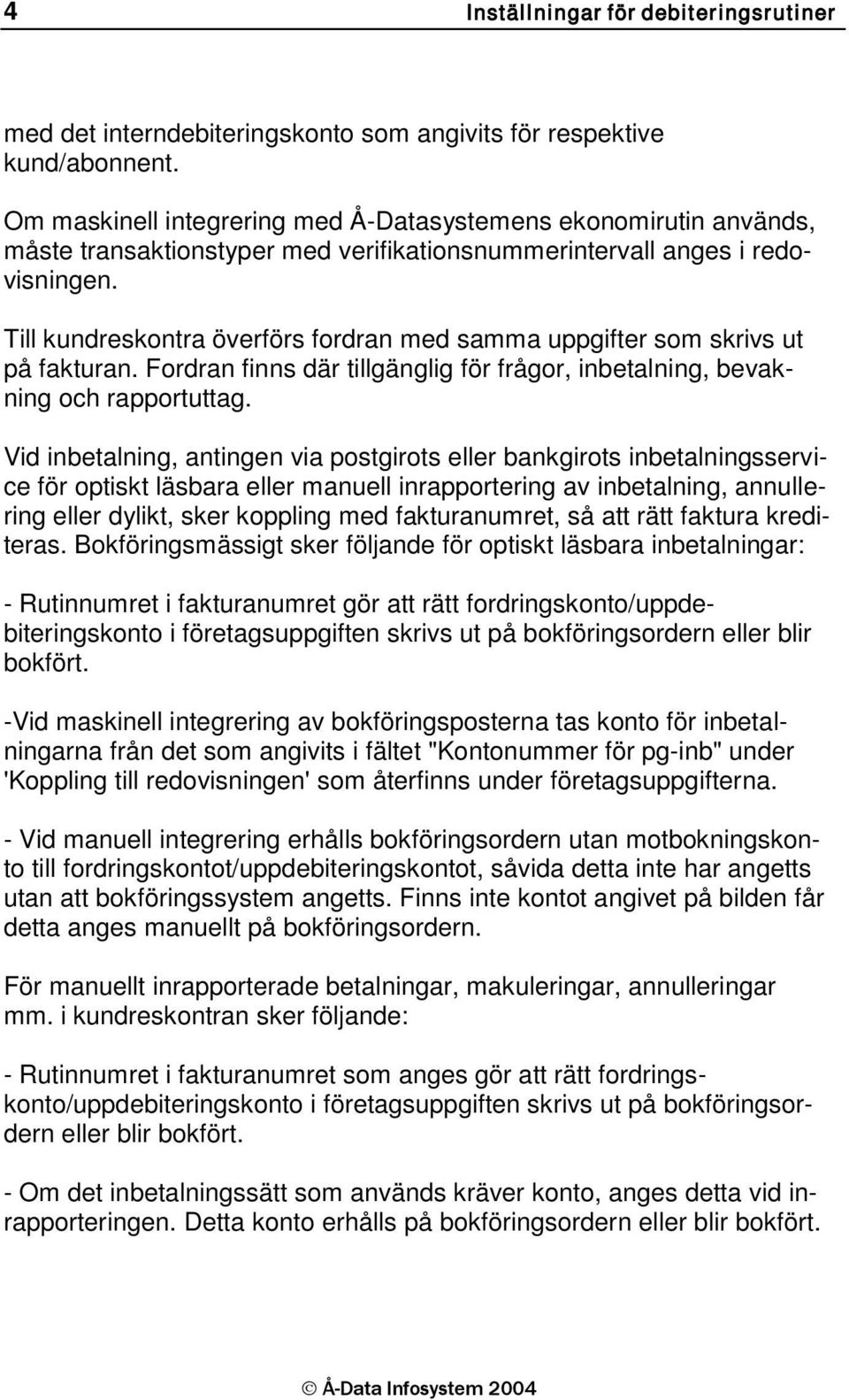 Till kundreskontra överförs fordran med samma uppgifter som skrivs ut på fakturan. Fordran finns där tillgänglig för frågor, inbetalning, bevakning och rapportuttag.