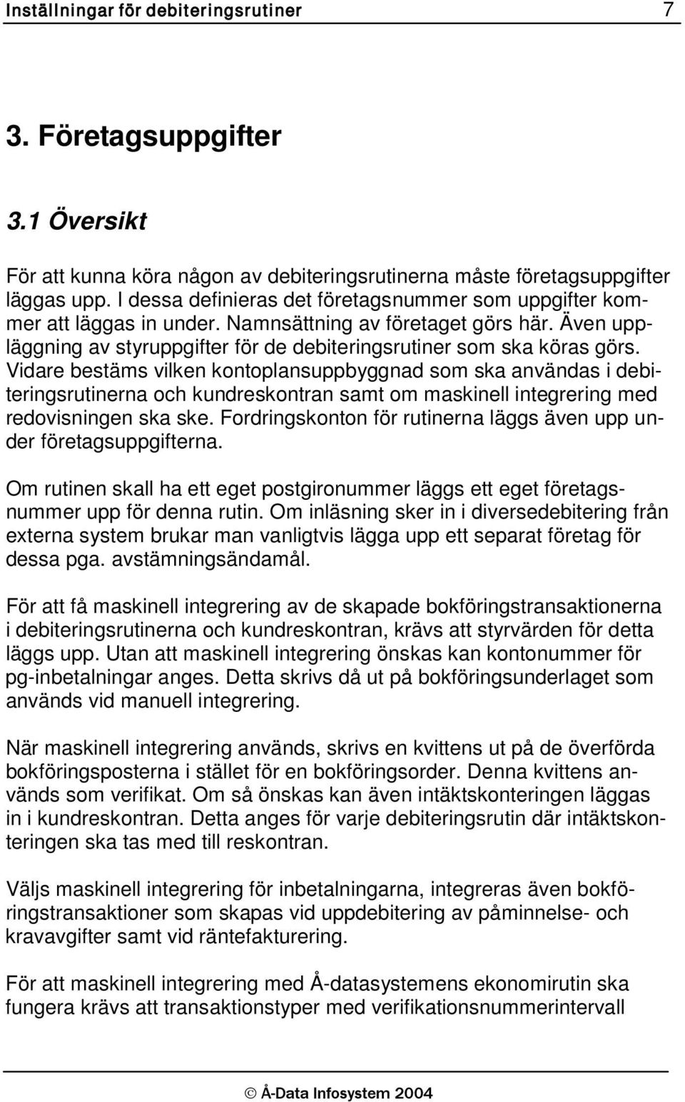 Vidare bestäms vilken kontoplansuppbyggnad som ska användas i debiteringsrutinerna och kundreskontran samt om maskinell integrering med redovisningen ska ske.