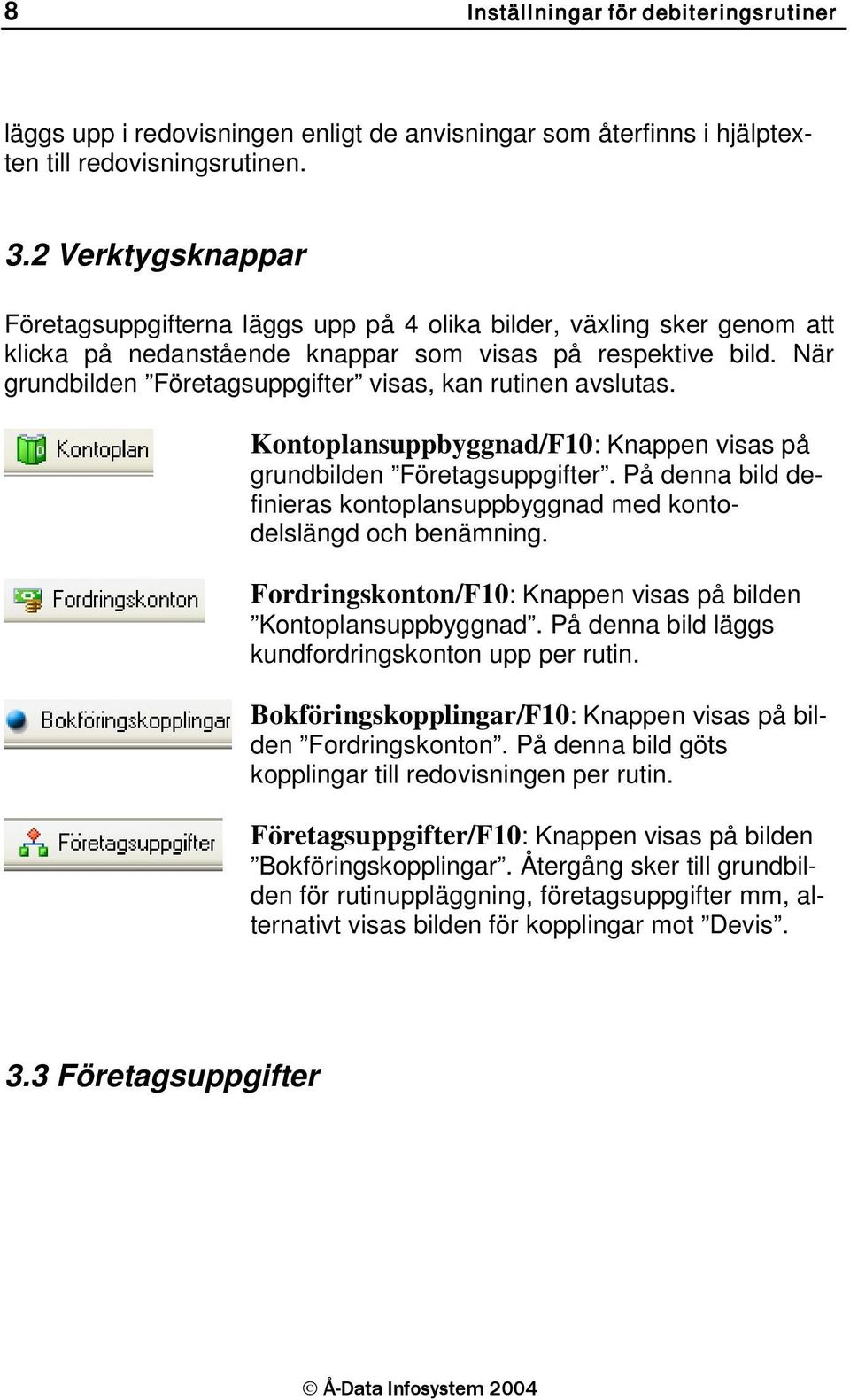 När grundbilden Företagsuppgifter visas, kan rutinen avslutas. Kontoplansuppbyggnad/F10: Knappen visas på grundbilden Företagsuppgifter.