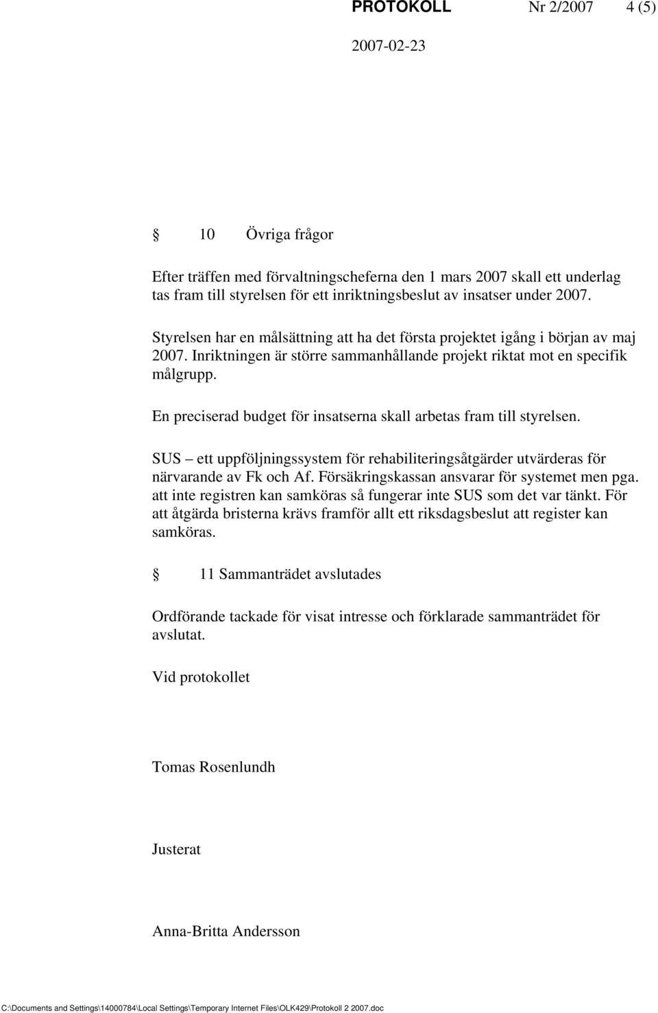 En preciserad budget för insatserna skall arbetas fram till styrelsen. SUS ett uppföljningssystem för rehabiliteringsåtgärder utvärderas för närvarande av Fk och Af.