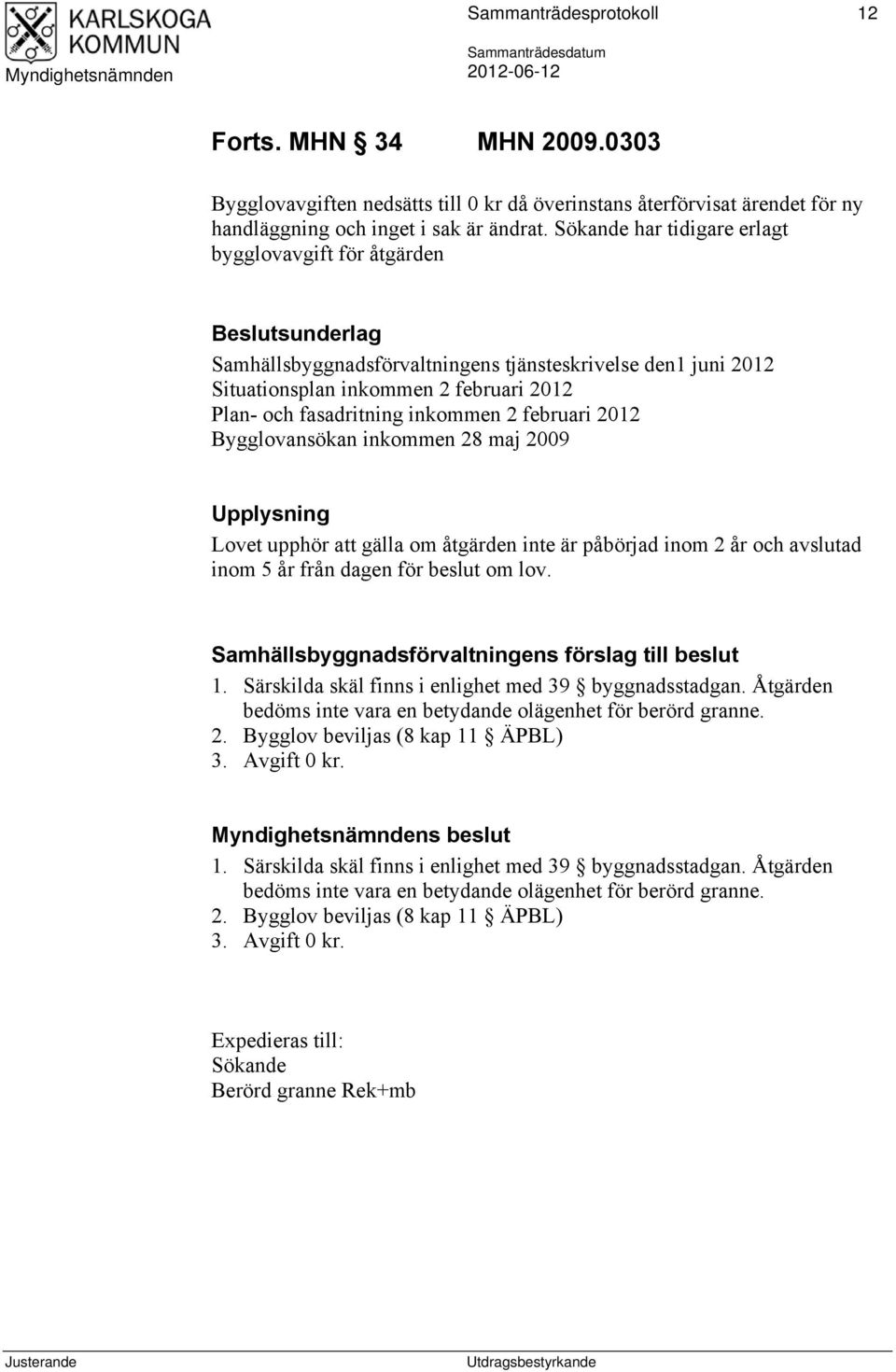 inkommen 2 februari 2012 Bygglovansökan inkommen 28 maj 2009 Upplysning Lovet upphör att gälla om åtgärden inte är påbörjad inom 2 år och avslutad inom 5 år från dagen för beslut om lov.