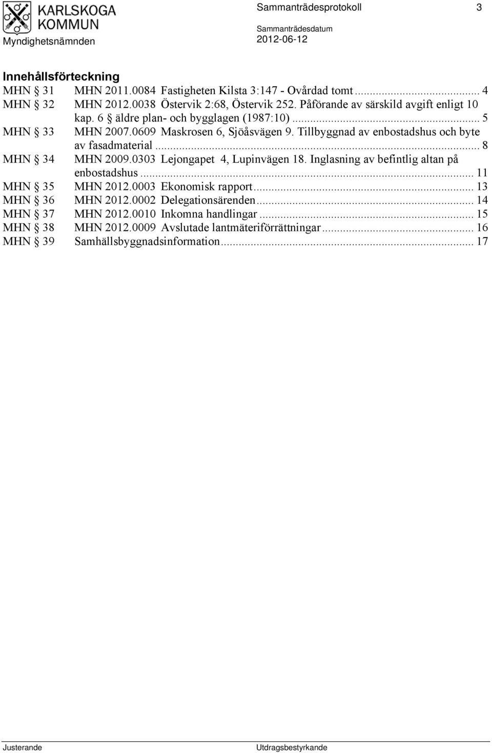 Tillbyggnad av enbostadshus och byte MHN 34 av fasadmaterial... 8 MHN 2009.0303 Lejongapet 4, Lupinvägen 18. Inglasning av befintlig altan på enbostadshus.