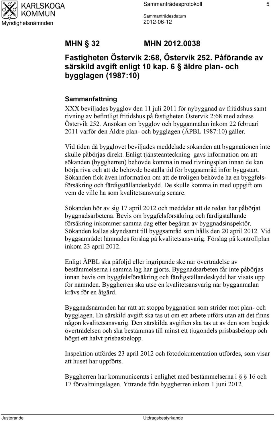 Östervik 252. Ansökan om bygglov och bygganmälan inkom 22 februari 2011 varför den Äldre plan- och bygglagen (ÄPBL 1987:10) gäller.