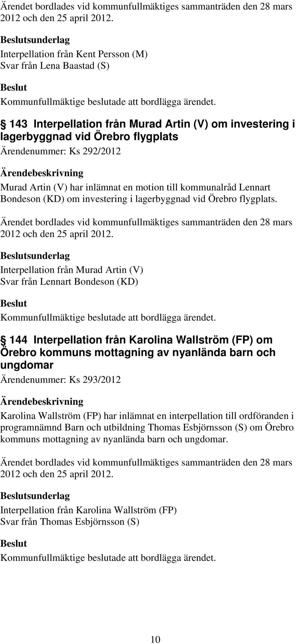 Artin (V) har inlämnat en motion till kommunalråd Lennart Bondeson (KD) om investering i lagerbyggnad vid Örebro flygplats.