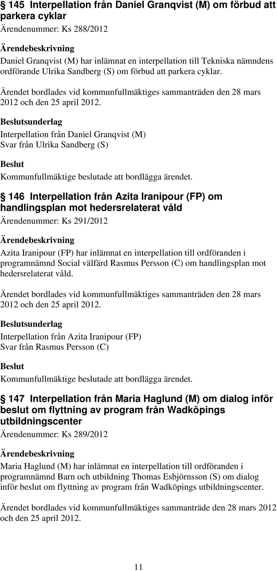 sunderlag Interpellation från Daniel Granqvist (M) Svar från Ulrika Sandberg (S) 146 Interpellation från Azita Iranipour (FP) om handlingsplan mot hedersrelaterat våld Ärendenummer: Ks 291/2012 Azita