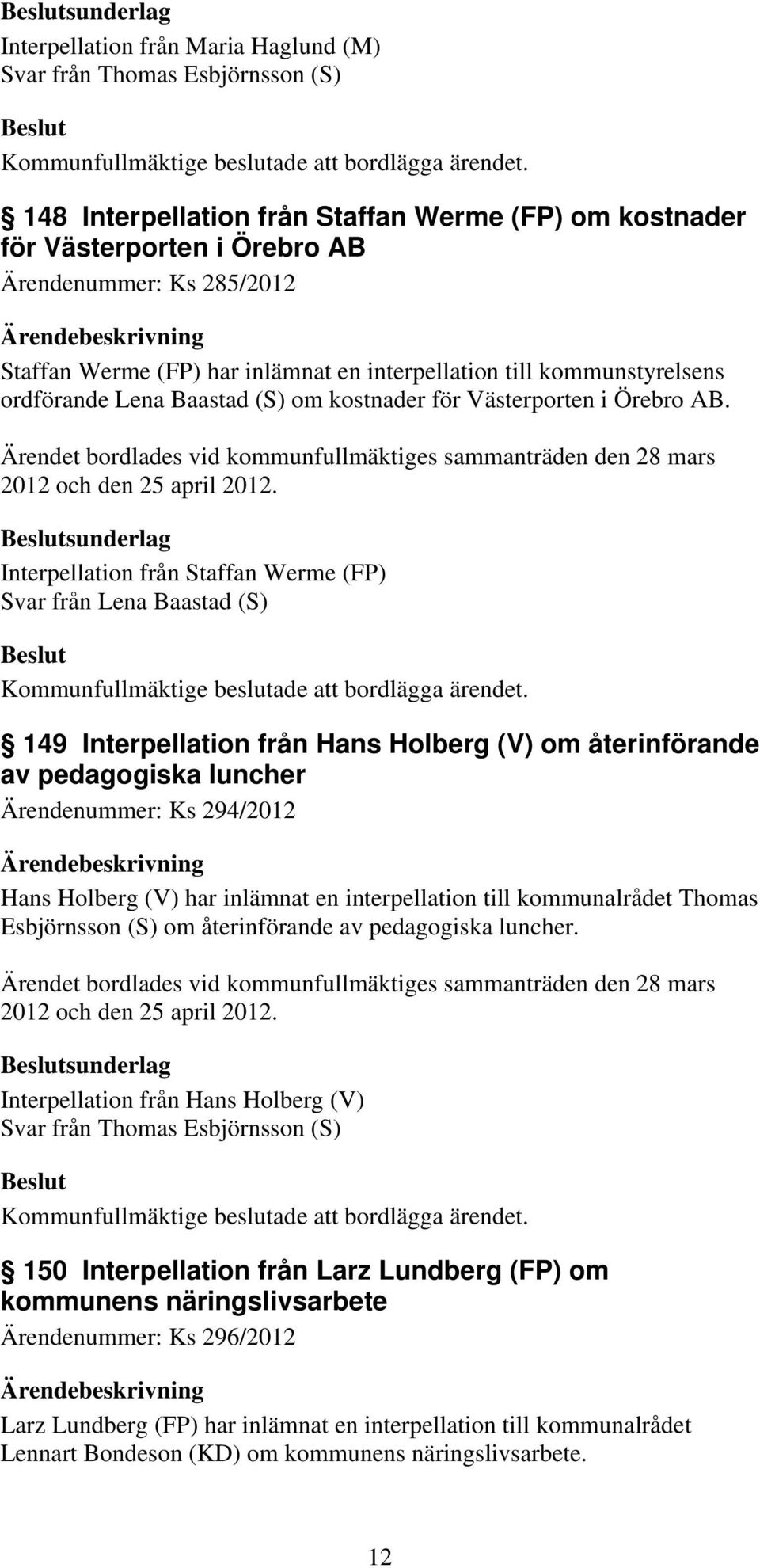 Ärendet bordlades vid kommunfullmäktiges sammanträden den 28 mars 2012 och den 25 april 2012.