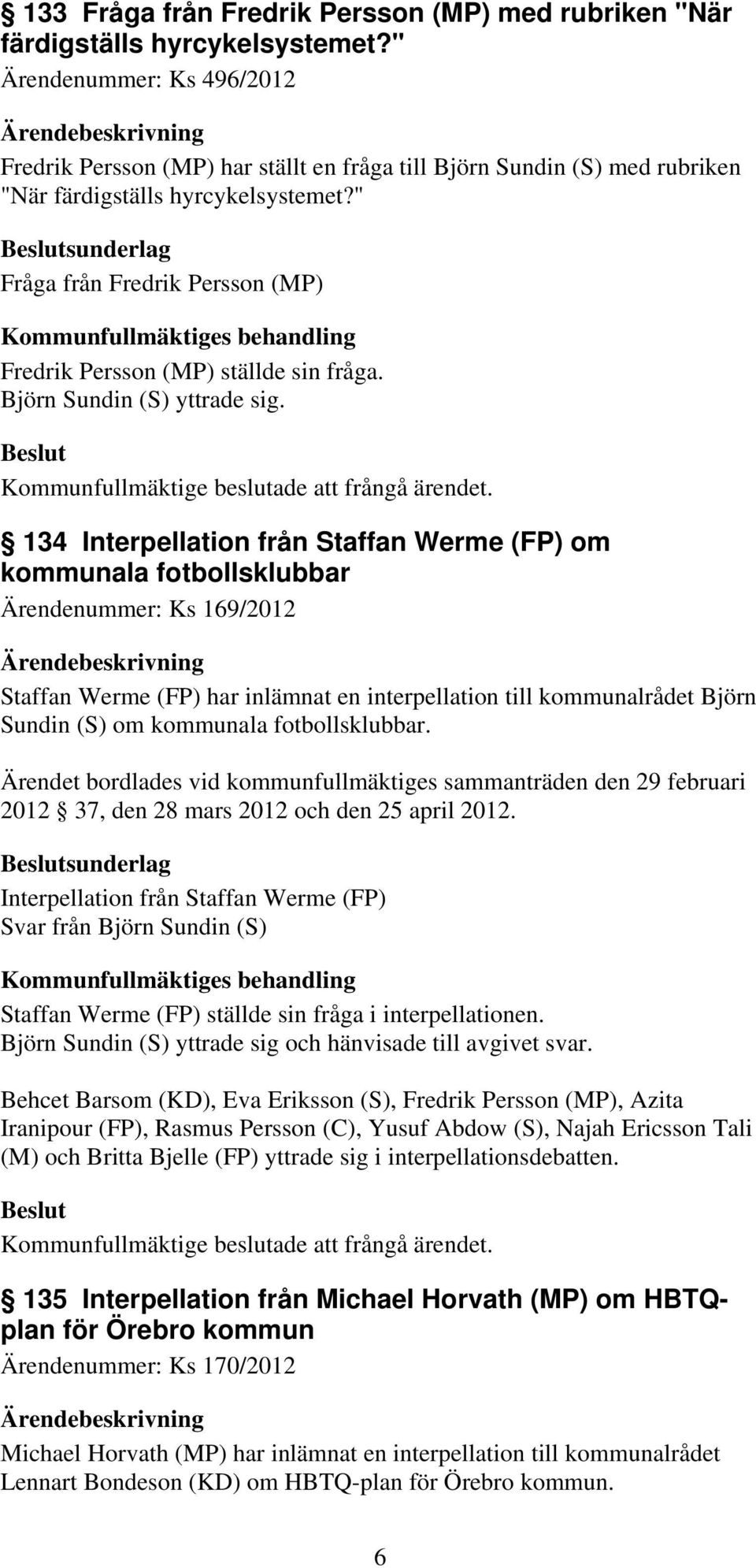 " sunderlag Fråga från Fredrik Persson (MP) Kommunfullmäktiges behandling Fredrik Persson (MP) ställde sin fråga. Björn Sundin (S) yttrade sig. Kommunfullmäktige beslutade att frångå ärendet.