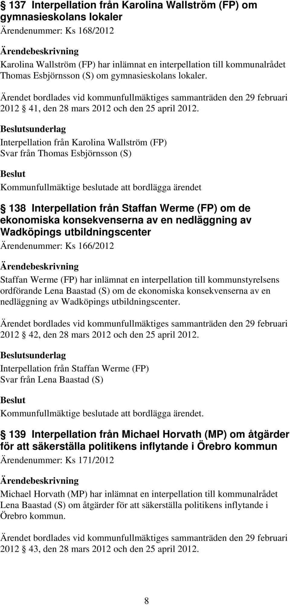 sunderlag Interpellation från Karolina Wallström (FP) Svar från Thomas Esbjörnsson (S) Kommunfullmäktige beslutade att bordlägga ärendet 138 Interpellation från Staffan Werme (FP) om de ekonomiska