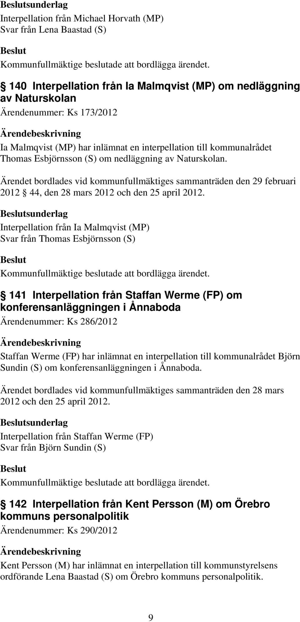 Ärendet bordlades vid kommunfullmäktiges sammanträden den 29 februari 2012 44, den 28 mars 2012 och den 25 april 2012.
