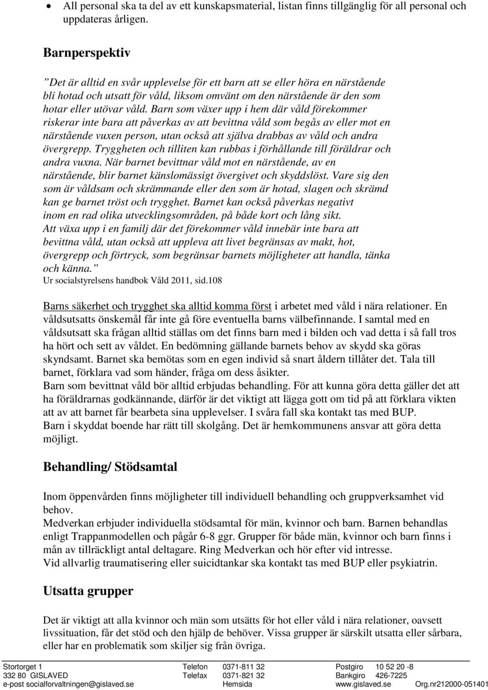 Barn som växer upp i hem där våld förekommer riskerar inte bara att påverkas av att bevittna våld som begås av eller mot en närstående vuxen person, utan också att själva drabbas av våld och andra