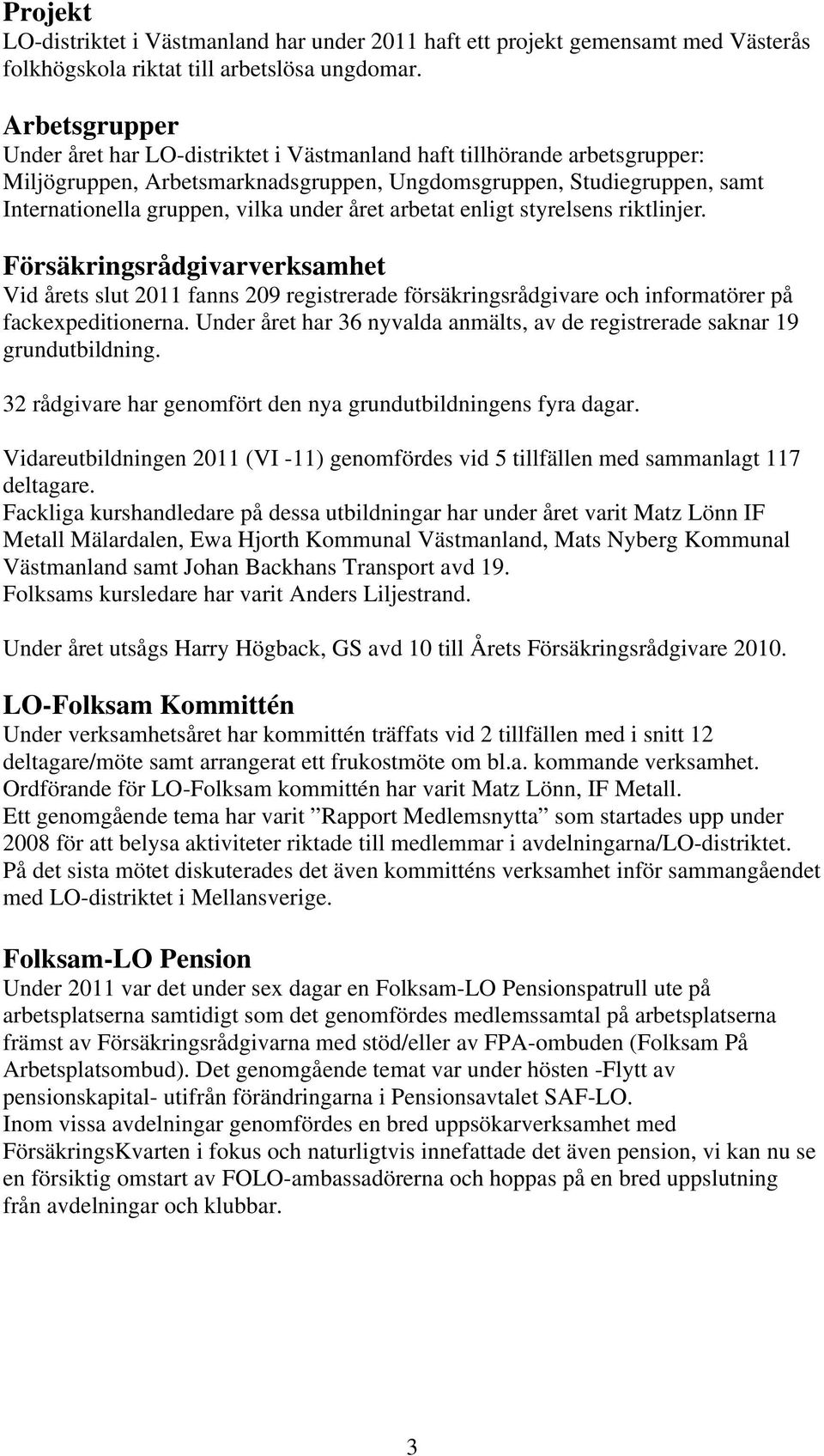 året arbetat enligt styrelsens riktlinjer. Försäkringsrådgivarverksamhet Vid årets slut 2011 fanns 209 registrerade försäkringsrådgivare och informatörer på fackexpeditionerna.