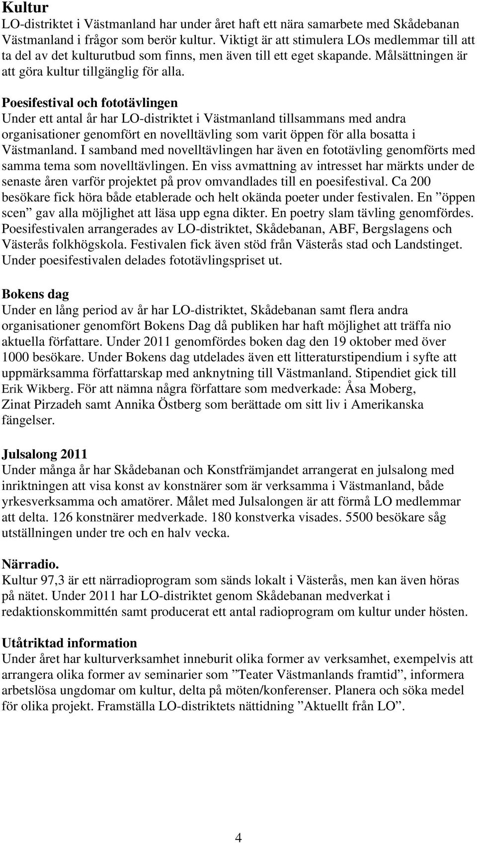 Poesifestival och fototävlingen Under ett antal år har LO-distriktet i Västmanland tillsammans med andra organisationer genomfört en novelltävling som varit öppen för alla bosatta i Västmanland.